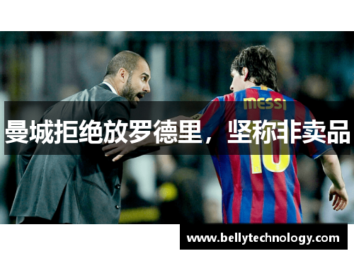 曼城拒绝放罗德里，坚称非卖品